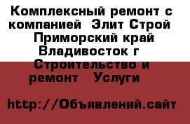 Комплексный ремонт с компанией “Элит-Строй“ - Приморский край, Владивосток г. Строительство и ремонт » Услуги   